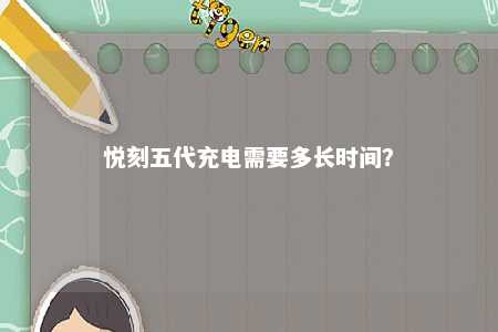 悦刻五代充电需要多长时间？ 